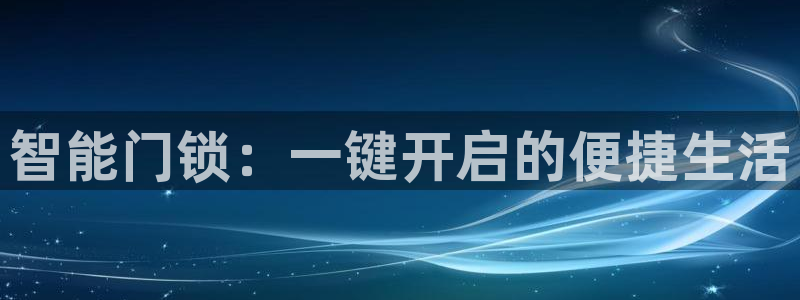 开丰娱乐地址查询：智能门锁：一键开启的便捷生活