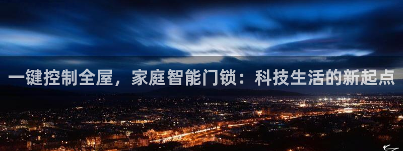 开丰娱乐网站官网下载：一键控制全屋，家庭智能门锁：科技生活的