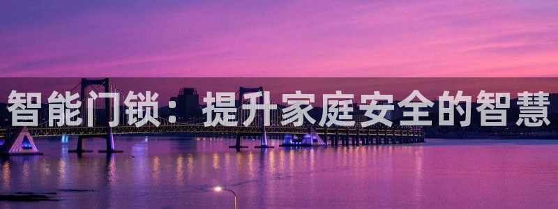 开丰娱乐体育平台：智能门锁：提升家庭安全的智慧