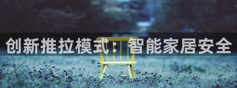 开丰娱乐网址：创新推拉模式：智能家居安全