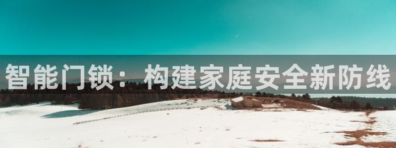 开丰娱乐巾67五壹叁八：智能门锁：构建家庭安全新防线