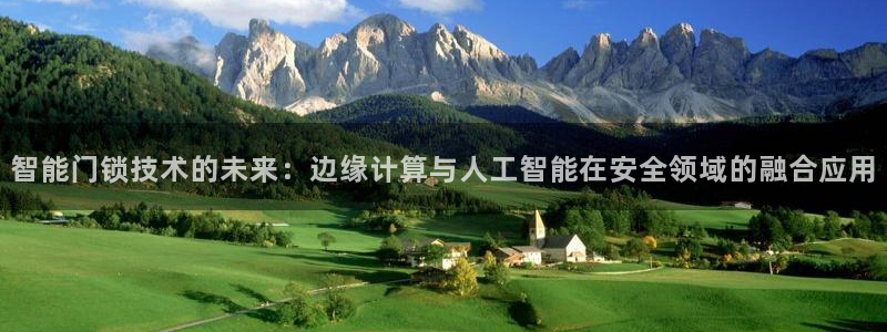 开丰娱乐登录平台：智能门锁技术的未来：边缘计算与人工智能在安