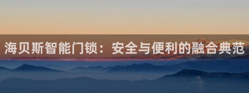 开丰娱乐登入地址是什么：海贝斯智能门锁：安全与便利的融合典范