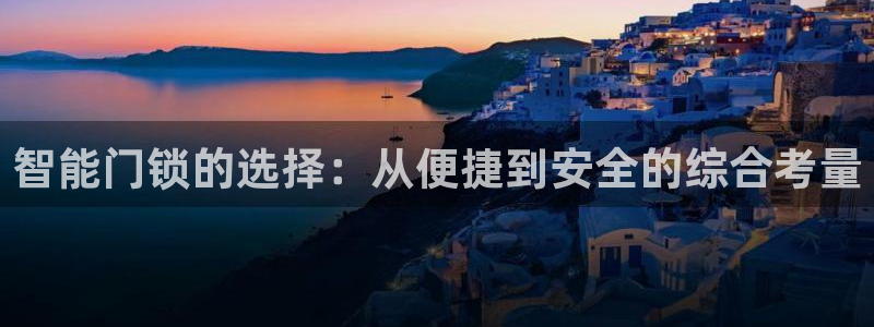 开丰娱乐手机app：智能门锁的选择：从便捷到安全的综合考量