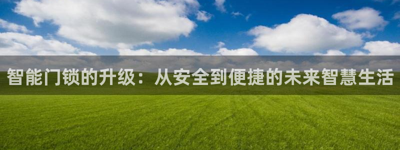 开丰娱乐网站：智能门锁的升级：从安全到便捷的未来智慧生活