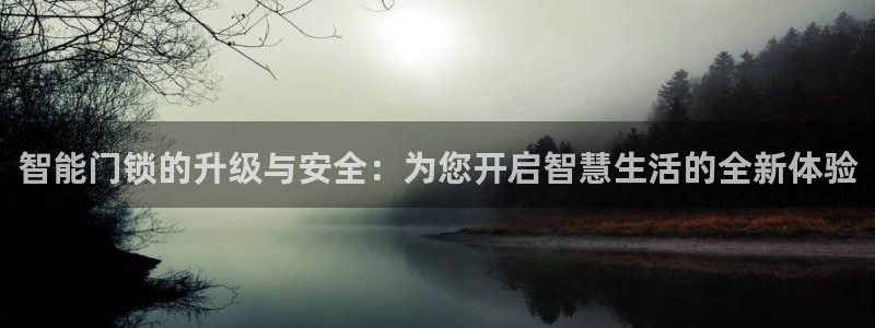 开丰娱乐上7O667：智能门锁的升级与安全：为您开启智慧生活