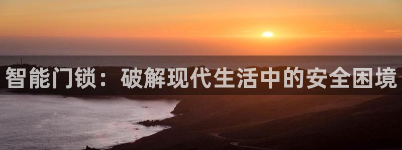 下载开丰娱乐：智能门锁：破解现代生活中的安全困境