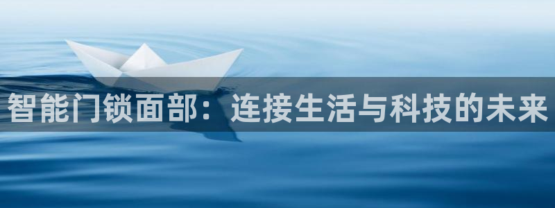 开丰娱乐除7O777：智能门锁面部：连接生活与科技的未来
