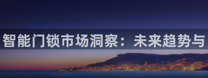 开丰娱乐登入地址在哪里：智能门锁市场洞察：未来趋势与