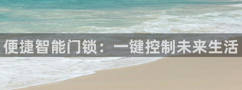 开丰娱乐网站官网下载：便捷智能门锁：一键控制未来生活