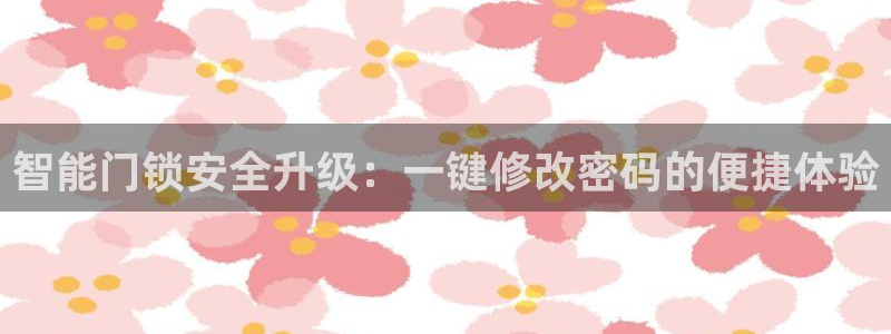 开丰娱乐登入：智能门锁安全升级：一键修改密码的便捷体验