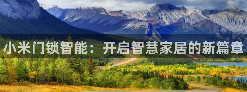 开丰娱乐予 7O935：小米门锁智能：开启智慧家居的新篇章