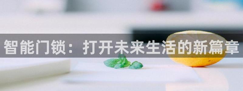 开丰娱乐：智能门锁：打开未来生活的新篇章