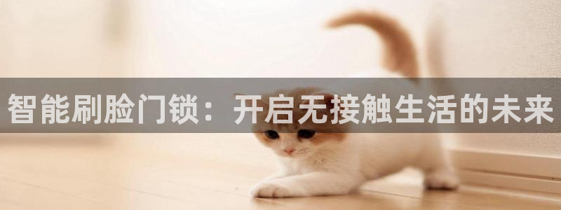开丰娱乐靠谱吗：智能刷脸门锁：开启无接触生活的未来