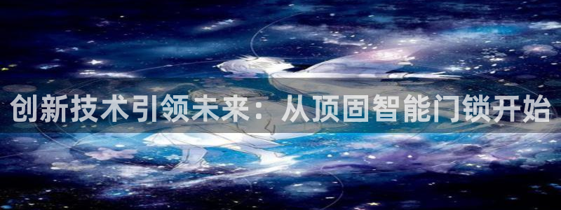 开丰娱乐怎么开转点：创新技术引领未来：从顶固智能门锁开始