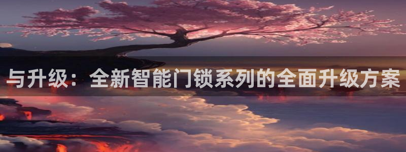 如何注册开丰娱乐账号：与升级：全新智能门锁系列的全面升级方案