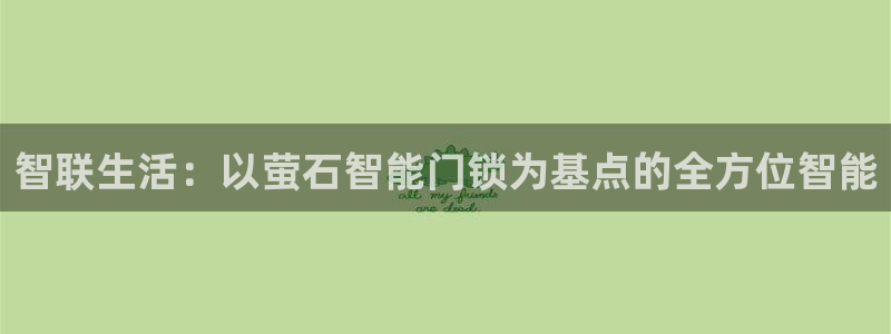 开丰娱乐注册登录不了：智联生活：以萤石智能门锁为基点的全方位