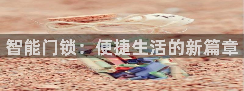 开丰娱乐万六七五一38：智能门锁：便捷生活的新篇章