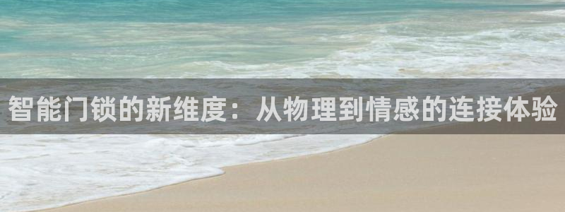 开丰娱乐除7O777：智能门锁的新维度：从物理到情感的连接体