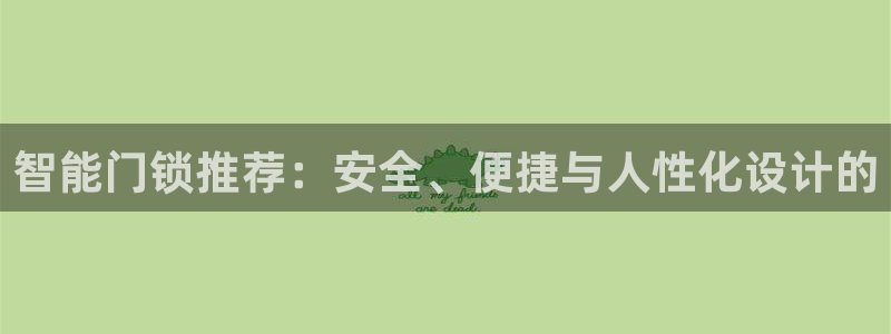 开丰娱乐后：智能门锁推荐：安全、便捷与人性化设计的