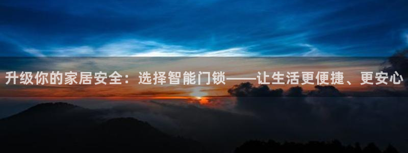开丰娱乐更多平台：升级你的家居安全：选择智能门锁——让生活更