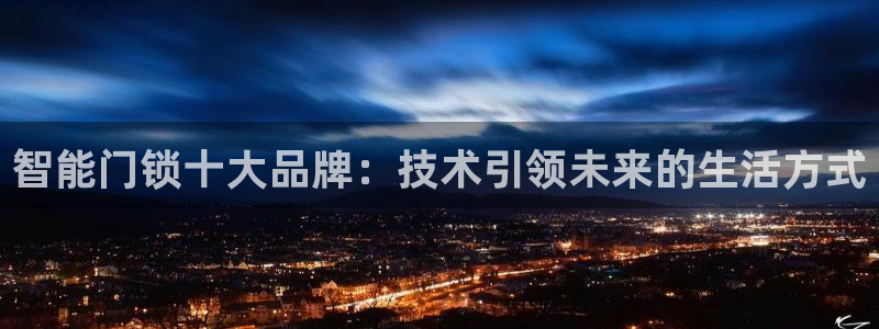 开丰娱乐左：智能门锁十大品牌：技术引领未来的生活方式