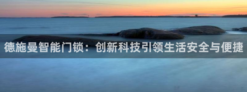 开丰娱乐平台注册：德施曼智能门锁：创新科技引领生活安全与便捷
