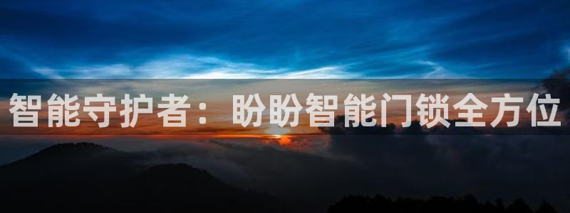 开丰娱乐平台地址在哪里：智能守护者：盼盼智能门锁全方位