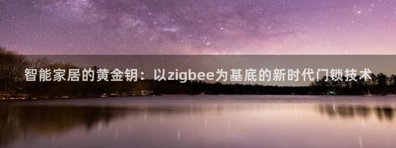 开丰娱乐平台提现失败：智能家居的黄金钥：以zigbee为基底