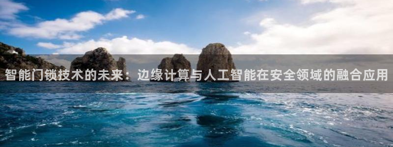 开丰娱乐除7O777：智能门锁技术的未来：边缘计算与人工智能