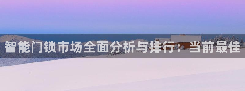 开丰娱乐网址：智能门锁市场全面分析与排行：当前最佳