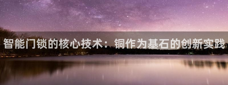 开丰娱乐靠谱吗：智能门锁的核心技术：铜作为基石的创新实践