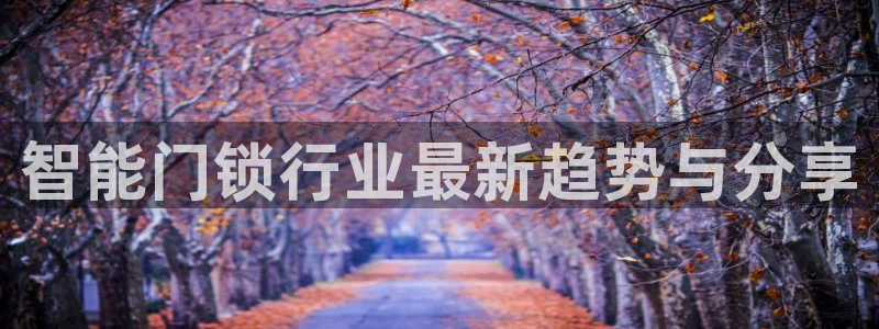 开丰娱乐注册：智能门锁行业最新趋势与分享