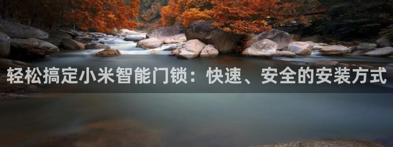 开丰娱乐注册自判官333OO：轻松搞定小米智能门锁：快速、安