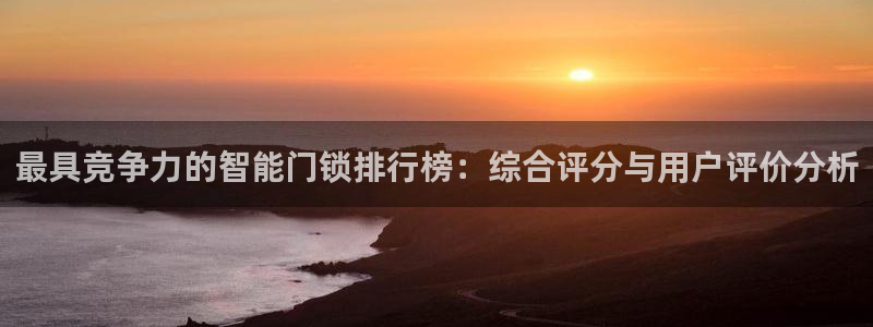 开丰娱乐后7O667：最具竞争力的智能门锁排行榜：综合评分与