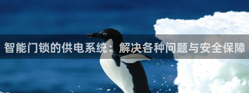开丰娱乐官网：智能门锁的供电系统：解决各种问题与安全保障