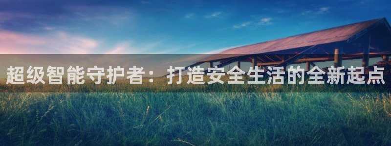 开丰娱乐官网：超级智能守护者：打造安全生活的全新起点