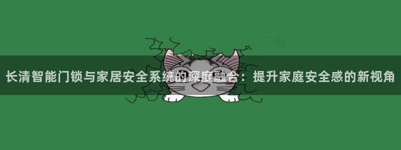 开丰娱乐登录官方网站：长清智能门锁与家居安全系统的深度融合：